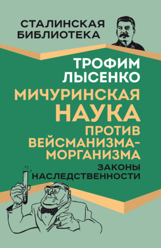 Т. Д. Лысенко. Мичуринская наука против вейсманизма-морганизма. Законы наследственности