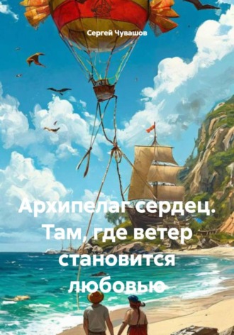 Сергей Чувашов. Архипелаг сердец. Там, где ветер становится любовью