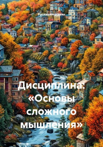 Руслан Нерсесян. Дисциплина: «Основы сложного мышления»