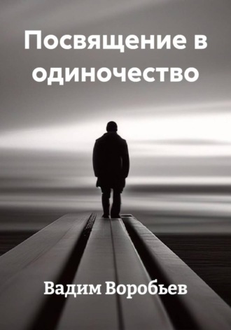 Вадим Воробьев. Посвящение в одиночество