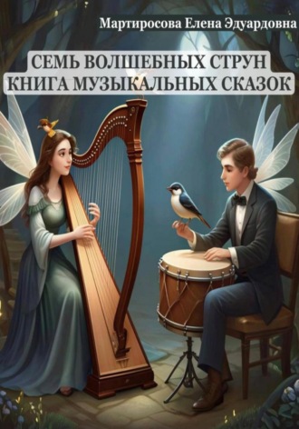 Семь волшебных струн. Книга музыкальных сказок. Елена Эдуардовна Мартиросова