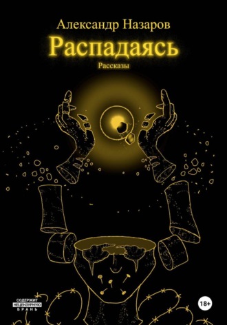 Александр Назаров. Распадаясь: Рассказы