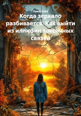 Луиса Хьюз. Когда зеркало разбивается. Как выйти из иллюзии токсичных связей