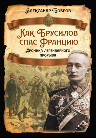 Александр Бобров. Как Брусилов спас Францию. Хроника легендарного прорыва
