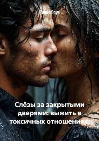 Лилия Роуз. Слёзы за закрытыми дверями: выжить в токсичных отношениях
