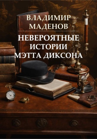 Невероятные истории Мэтта Диксона. Владимир Маденов