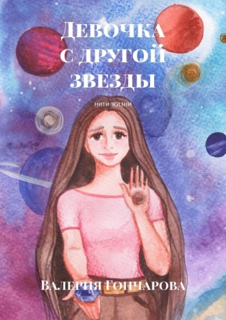 Валерия Гончарова. Девочка с другой звезды. Нити жизни
