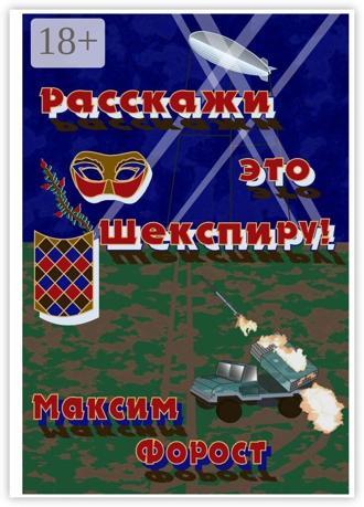 Максим Анатольевич Форост. Расскажи это Шекспиру!
