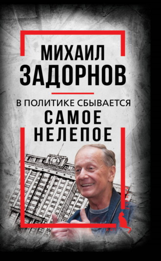 В политике сбывается самое нелепое. Беседы с Михаилом Задорновым. Михаил Задорнов