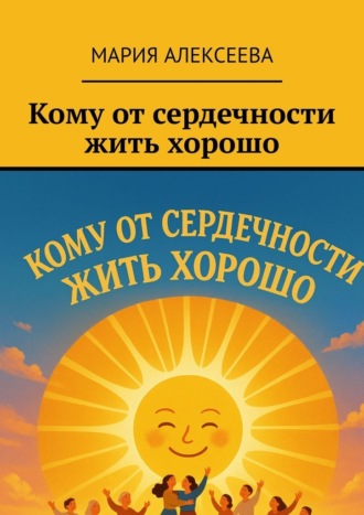 Мария Алексеева. Кому от сердечности жить хорошо