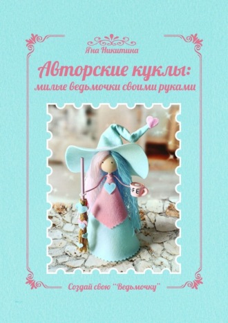 Яна Никитина. Авторские куклы: милые ведьмочки своими руками. Создай свою «Ведьмочку»