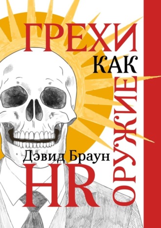 Дэвид Браун. Грехи как оружие HR. Вечная система мотивации для управления современными командами