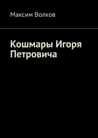 Максим Волков. Кошмары Игоря Петровича