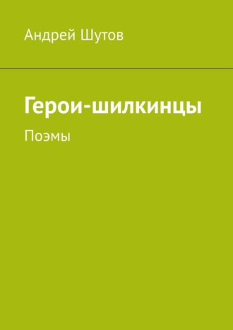 Андрей Анатольевич Шутов. Герои-шилкинцы. Поэмы