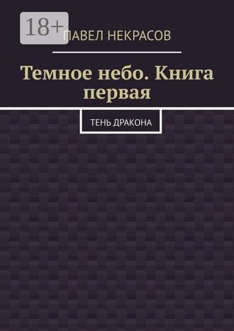Павел Некрасов. Темное небо. Книга первая. Тень дракона