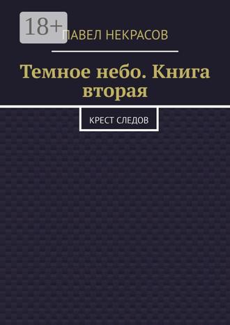 Павел Некрасов. Темное небо. Книга вторая. Крест следов