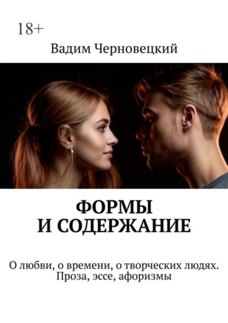 Вадим Черновецкий. Формы и содержание. О любви, о времени, о творческих людях. Проза, эссе, афоризмы