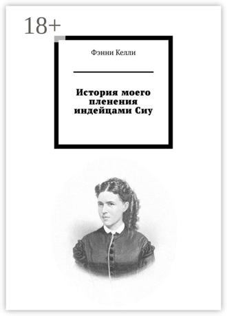 Фэнни Келли. История моего пленения индейцами Сиу