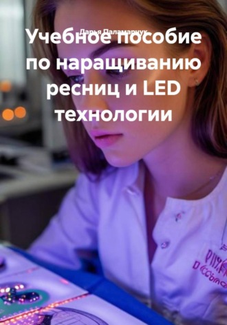 Дарья Владимировна Паламарчук. Учебное пособие по наращиванию ресниц и LED технологии