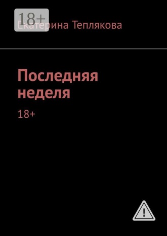 Екатерина Теплякова. Последняя неделя. 18+