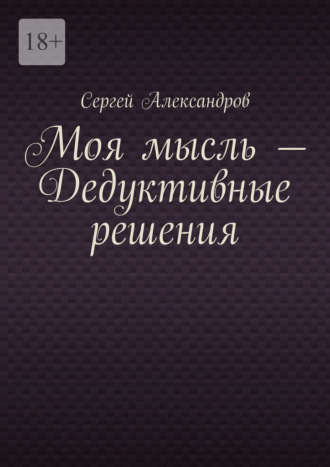Моя мысль – дедуктивные решения. Сергей Арамович Александров