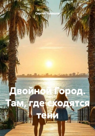 Сергей Чувашов. Двойной Город. Там, где сходятся тени
