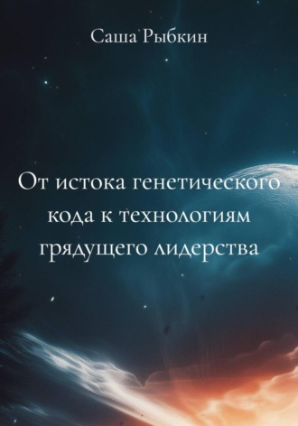 Саша Рыбкин. От истока генетического кода к технологиям грядущего лидерства