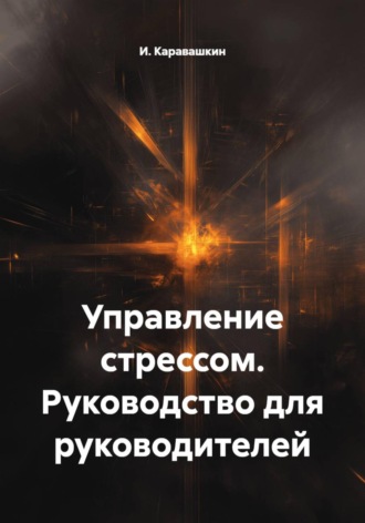 И. Каравашкин. Управление стрессом. Руководство для руководителей