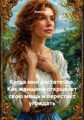 Луиса Хьюз. Когда мне достаточно. Как женщина открывает свою мощь и перестаёт угождать