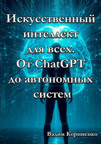 Искусственный интеллект для всех. От ChatGPT до автономных систем. Вадим Корниенко