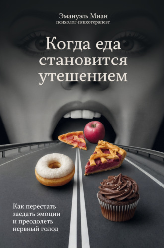 Эмануэль Миан. Когда еда становится утешением. Как перестать заедать эмоции и преодолеть нервный голод