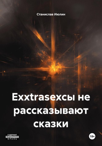 Cтанислав Июлин. Exxtrasexсы не рассказывают сказки