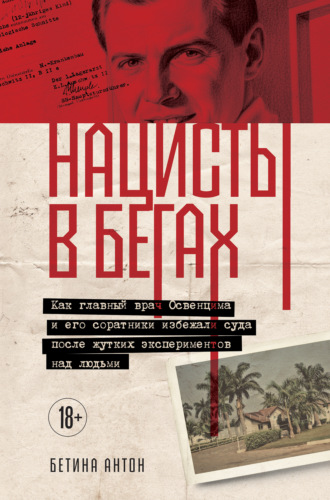 Бетина Антон. Нацисты в бегах. Как главный врач Освенцима и его соратники избежали суда после жутких экспериментов над людьми