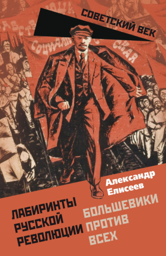 Александр Елисеев. Лабиринты Русской революции. Большевики против всех