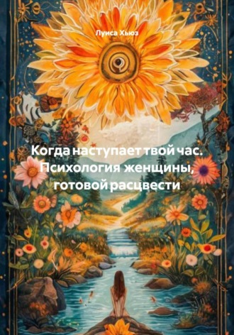 Луиса Хьюз. Когда наступает твой час. Психология женщины, готовой расцвести