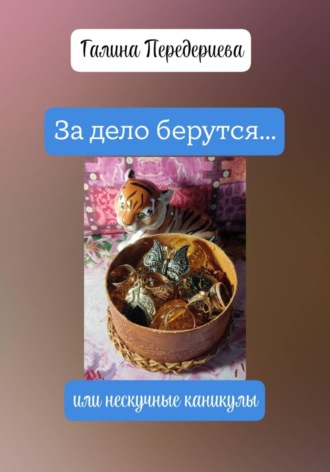 Галина Анатольевна Передериева. За дело берутся… или нескучные каникулы