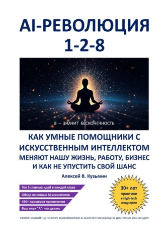 AI-революция 1-2-8. Как умные помощники с искусственным интеллектом меняют нашу жизнь, работу, бизнес и как не упустить свой шанс. 
