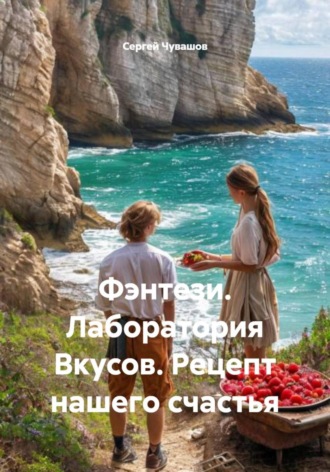 Сергей Чувашов. Фэнтези. Лаборатория Вкусов. Рецепт нашего счастья