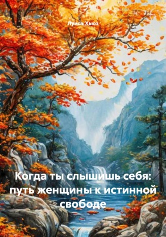 Луиса Хьюз. Когда ты слышишь себя: путь женщины к истинной свободе
