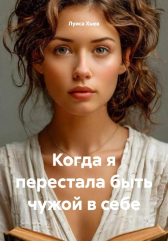 Луиса Хьюз. Когда я перестала быть чужой в себе
