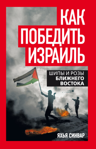 Как победить Израиль. Шипы и розы Ближнего Востока. Яхья Синвар