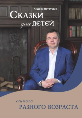 Андрей Петрушин. Сказки для детей самого разного возраста