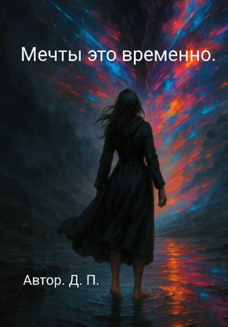 Д. П.. Мечты это временно.