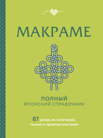 . Макраме. Полный японский справочник. 87 узлов, их сочетаний, техник и приемов плетения