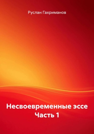 Руслан Агамагомедович Гахриманов. Несвоевременные эссе. Часть 1