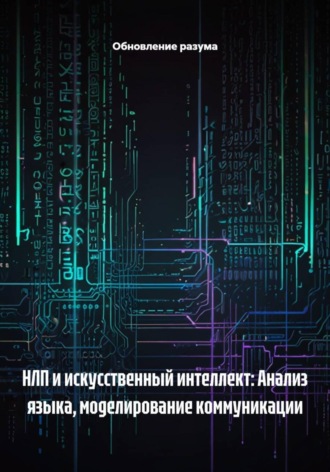 Обновление разума. НЛП и искусственный интеллект: Анализ языка, моделирование коммуникации