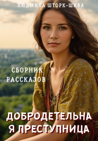 Людмила Шторк-Шива. Добродетельная преступница. Сборник рассказов