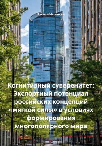 Руслан Нерсесян. Когнитивный суверенитет: Экспортный потенциал российских концепций «мягкой силы» в условиях формирования многополярного мира