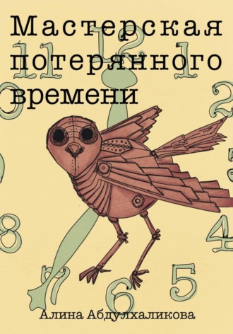 Алина Абдулхаликова. Мастерская потерянного времени