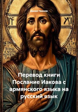 Данил Чванов. Перевод книги Послание Иакова с армянского языка на русский язык